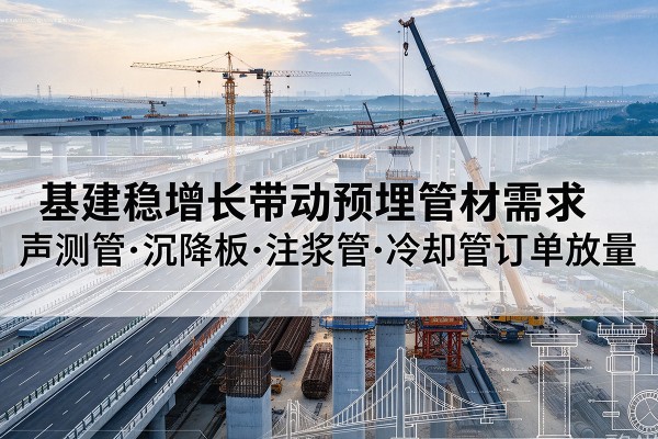 茄子河基建稳增长带动预埋监测管材需求，声测管、沉降板、注浆管订单持续放量